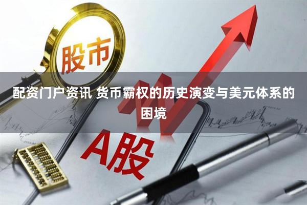 配资门户资讯 货币霸权的历史演变与美元体系的困境