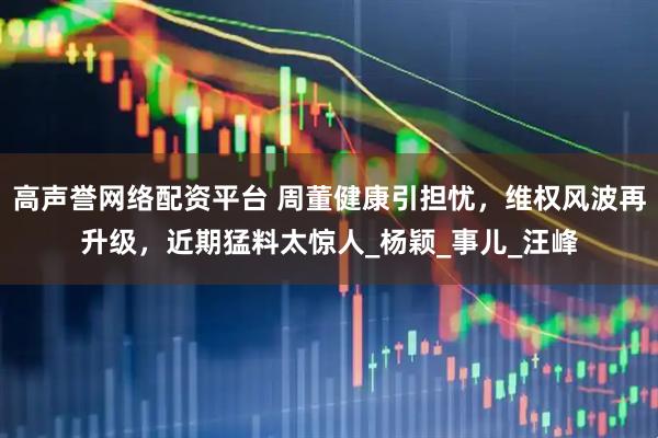 高声誉网络配资平台 周董健康引担忧，维权风波再升级，近期猛料太惊人_杨颖_事儿_汪峰