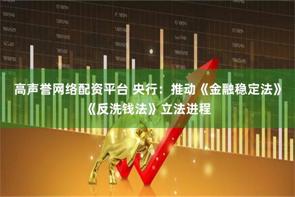 高声誉网络配资平台 央行：推动《金融稳定法》《反洗钱法》立法进程