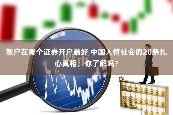散户在哪个证券开户最好 中国人情社会的20条扎心真相,你了解吗?