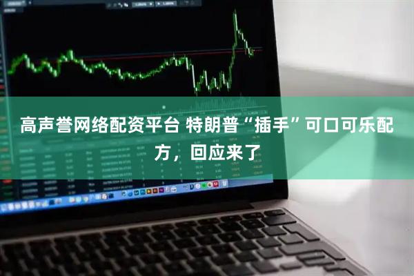 高声誉网络配资平台 特朗普“插手”可口可乐配方，回应来了