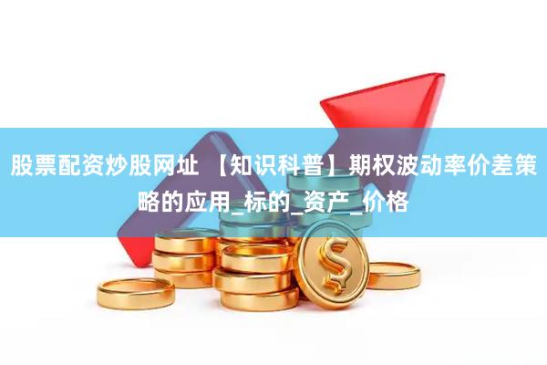 股票配资炒股网址 【知识科普】期权波动率价差策略的应用_标的_资产_价格